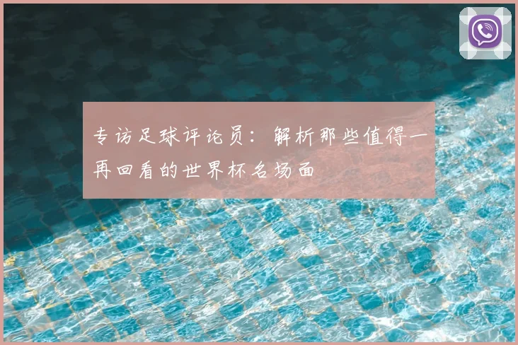 专访足球评论员：解析那些值得一再回看的世界杯名场面
