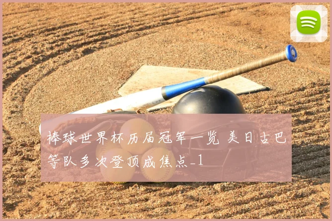 棒球世界杯历届冠军一览 美日古巴等队多次登顶成焦点_1