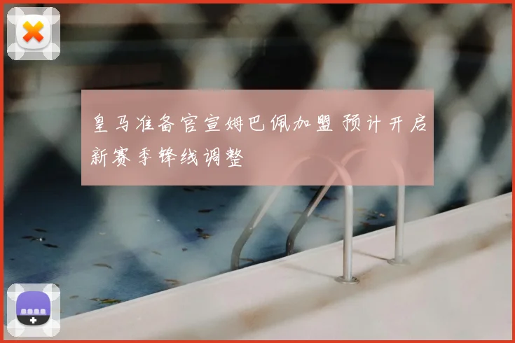 皇马准备官宣姆巴佩加盟 预计开启新赛季锋线调整