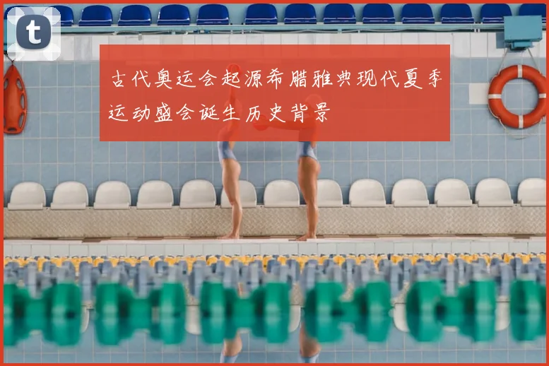 古代奥运会起源希腊雅典现代夏季运动盛会诞生历史背景
