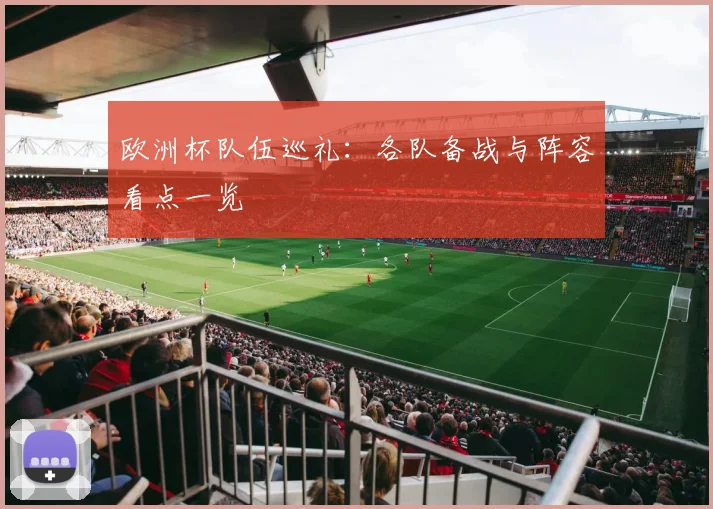 欧洲杯队伍巡礼：各队备战与阵容看点一览