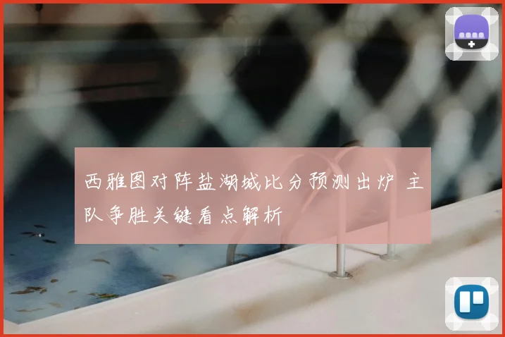 西雅图对阵盐湖城比分预测出炉 主队争胜关键看点解析