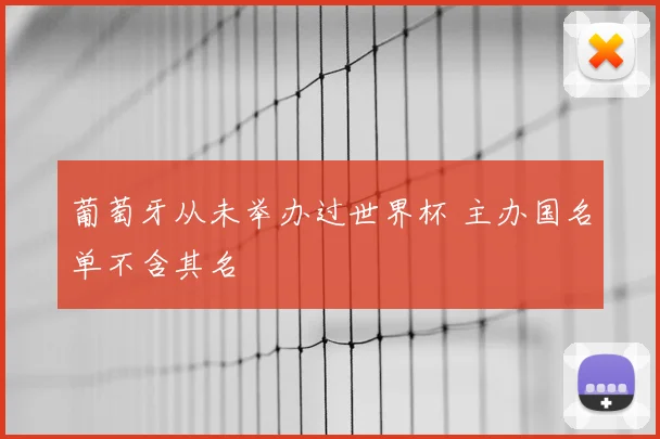 葡萄牙从未举办过世界杯 主办国名单不含其名