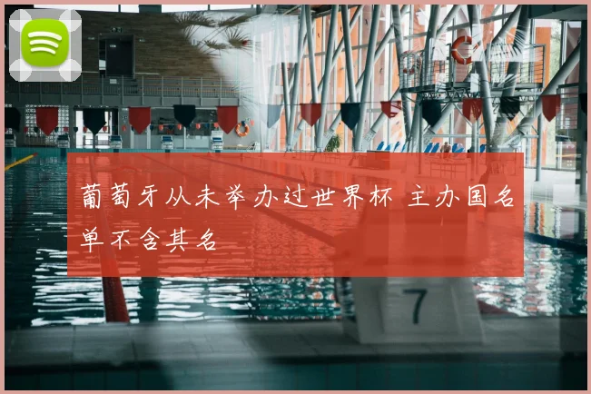 葡萄牙从未举办过世界杯 主办国名单不含其名