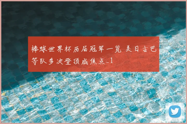 棒球世界杯历届冠军一览 美日古巴等队多次登顶成焦点_1