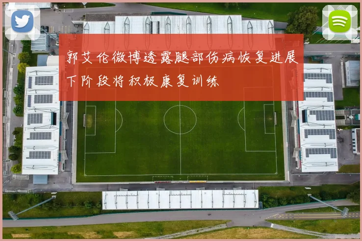郭艾伦微博透露腿部伤病恢复进展下阶段将积极康复训练