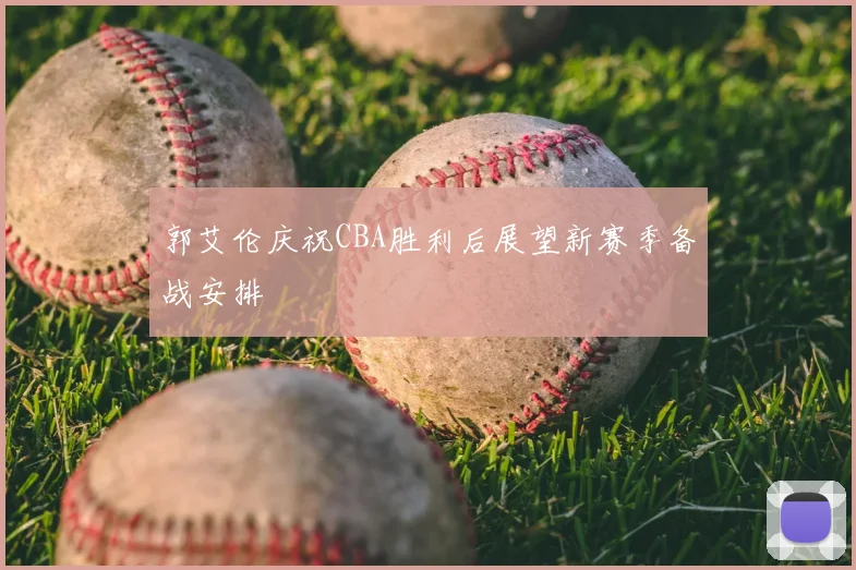 郭艾伦庆祝CBA胜利后展望新赛季备战安排