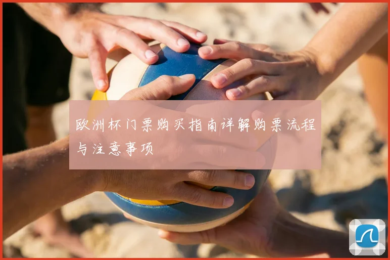 欧洲杯门票购买指南详解购票流程与注意事项