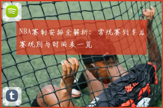 NBA赛制安排全解析：常规赛到季后赛规则与时间表一览