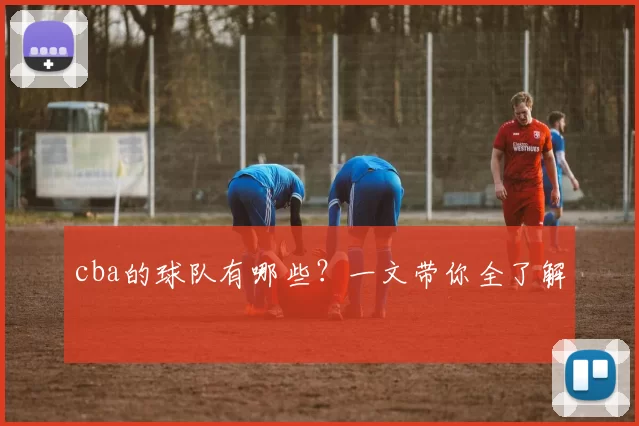 cba的球队有哪些？一文带你全了解