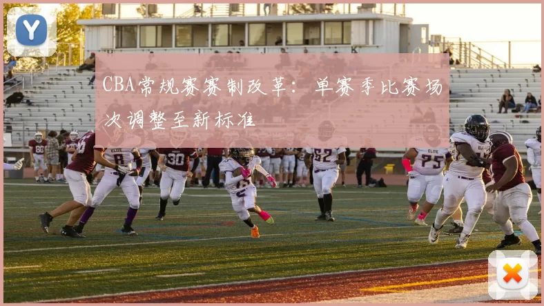 CBA常规赛赛制改革:单赛季比赛场次调整至新标准