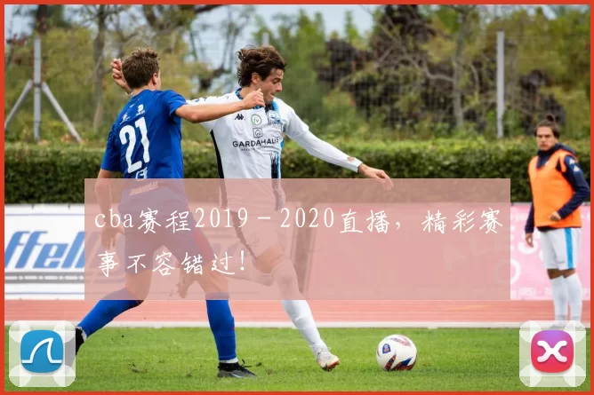 cba赛程2019 - 2020直播，精彩赛事不容错过！