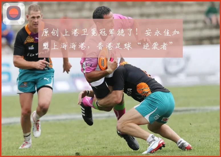 原创 上港卫冕冠军稳了！安永佳加盟上海海港，香港足球“逆袭者”的中超新征程，能否成中国足球新标杆？