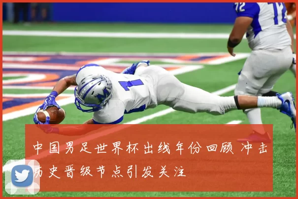 中国男足世界杯出线年份回顾 冲击历史晋级节点引发关注