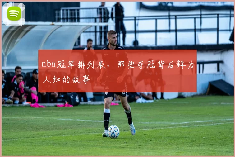 nba冠军排列表，那些夺冠背后鲜为人知的故事