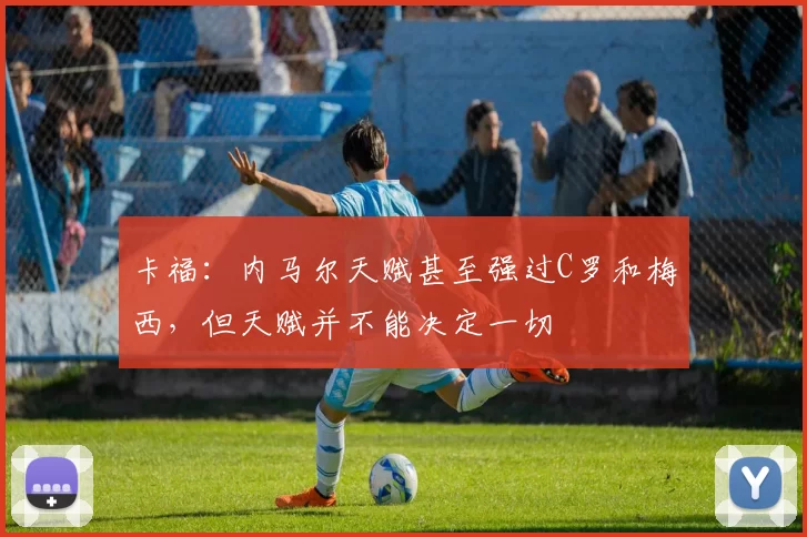 卡福：内马尔天赋甚至强过C罗和梅西，但天赋并不能决定一切