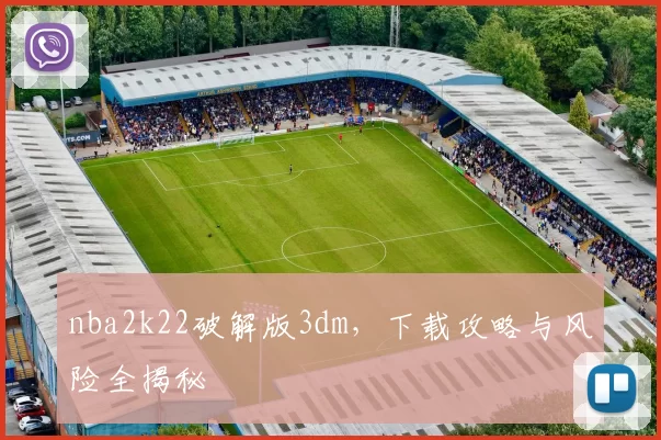 nba2k22破解版3dm，下载攻略与风险全揭秘