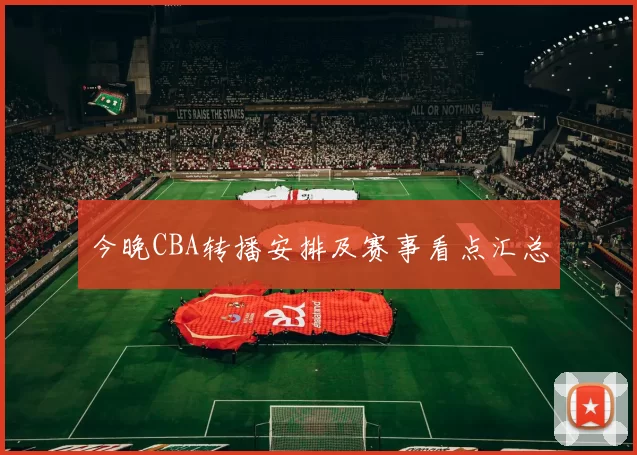 今晚CBA转播安排及赛事看点汇总