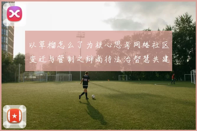 以草榴怎么了为核心思考网络社区变迁与管制之辩尚待法治智慧共建