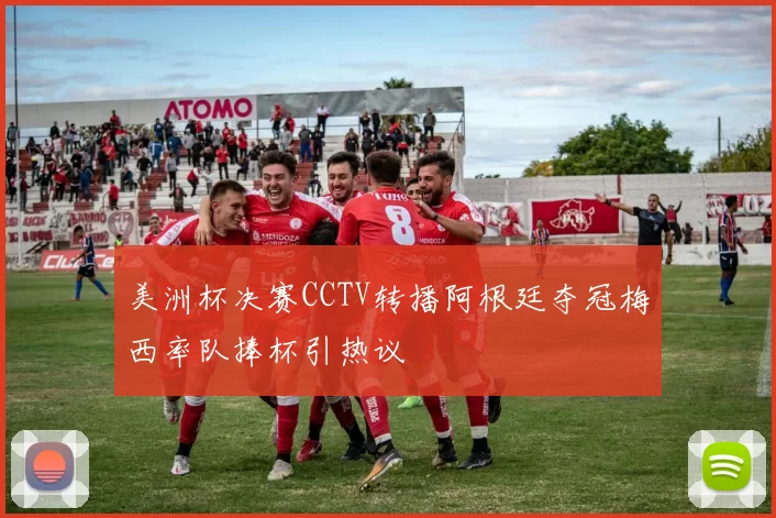 美洲杯决赛CCTV转播阿根廷夺冠梅西率队捧杯引热议