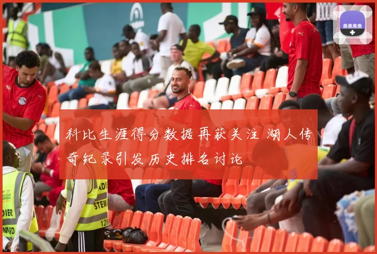 科比生涯得分数据再获关注 湖人传奇纪录引发历史排名讨论